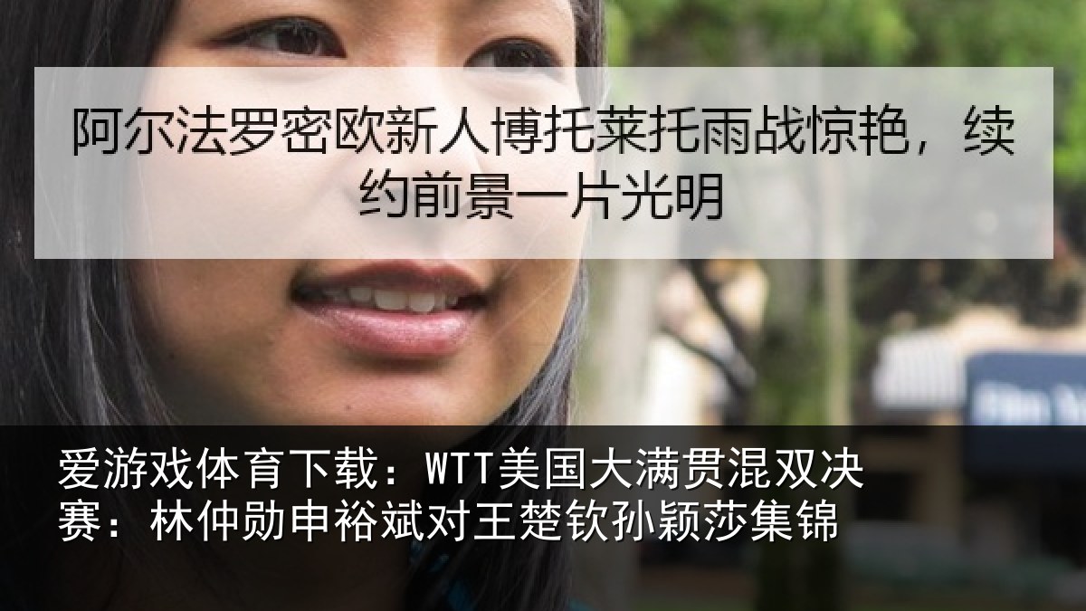 爱游戏体育下载:WTT美国大满贯混双决赛:林仲勋申裕斌对王楚钦孙颖莎集锦