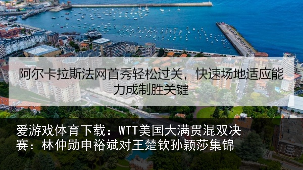 爱游戏体育下载:WTT美国大满贯混双决赛:林仲勋申裕斌对王楚钦孙颖莎集锦