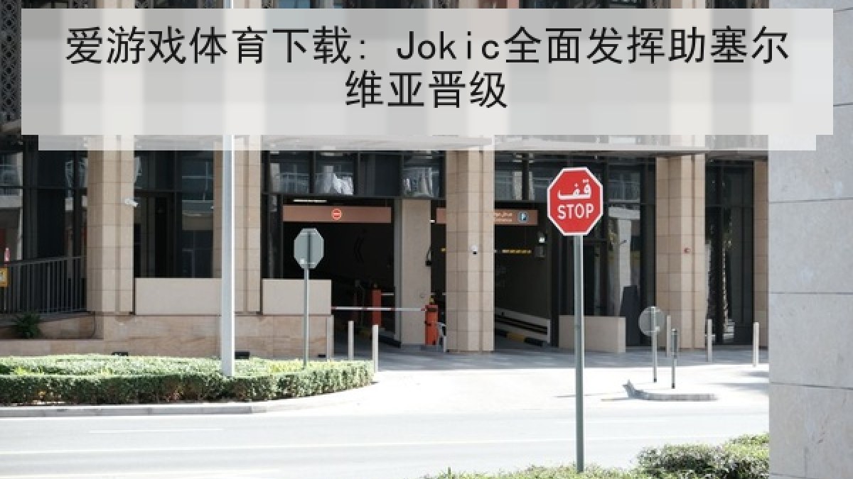 爱游戏体育下载: Jokic全面发挥助塞尔维亚晋级 爱游戏体育下载: Jokic全面发挥助塞尔维亚晋级