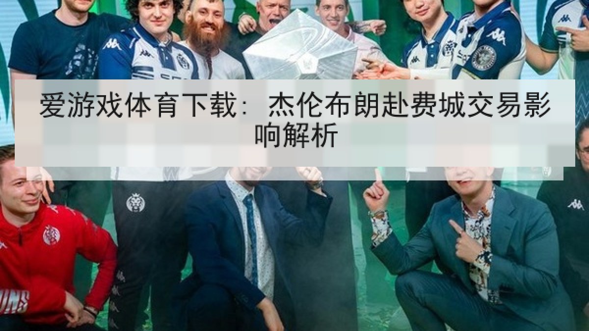 爱游戏体育下载: 杰伦布朗赴费城交易影响解析 爱游戏体育下载: 杰伦布朗赴费城交易影响解析